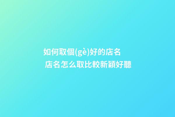 如何取個(gè)好的店名 店名怎么取比較新穎好聽-第1張-店鋪起名-玄機(jī)派